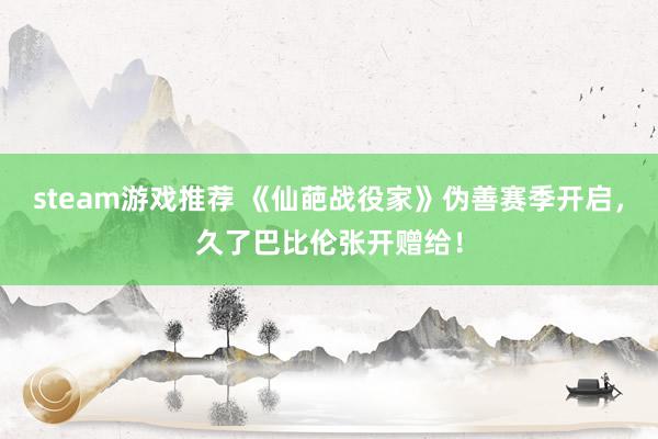 steam游戏推荐 《仙葩战役家》伪善赛季开启，久了巴比伦张开赠给！