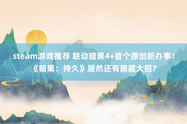 steam游戏推荐 联动暗黑4+首个原创新办事！《暗黑：持久》居然还有荫藏大招？