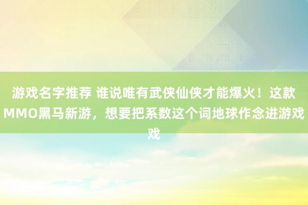 游戏名字推荐 谁说唯有武侠仙侠才能爆火！这款MMO黑马新游，想要把系数这个词地球作念进游戏