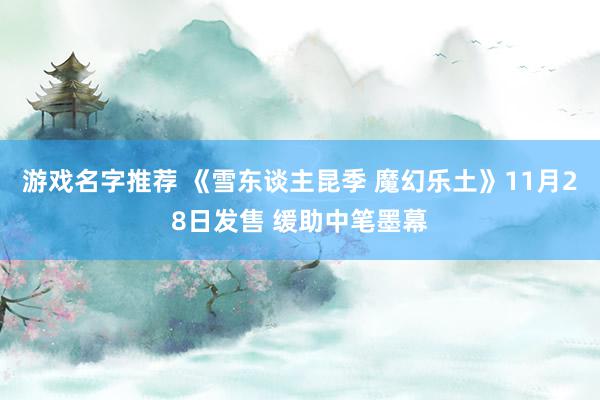 游戏名字推荐 《雪东谈主昆季 魔幻乐土》11月28日发售 缓助中笔墨幕