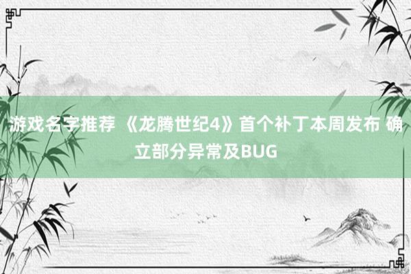 游戏名字推荐 《龙腾世纪4》首个补丁本周发布 确立部分异常及BUG