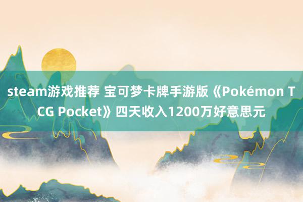 steam游戏推荐 宝可梦卡牌手游版《Pokémon TCG Pocket》四天收入1200万好意思元