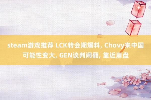 steam游戏推荐 LCK转会期爆料, Chovy来中国可能性变大, GEN谈判闹翻, 靠近崩盘