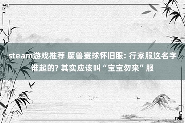 steam游戏推荐 魔兽寰球怀旧服: 行家服这名字谁起的? 其实应该叫“宝宝勿来”服