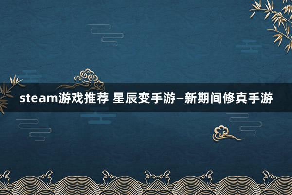 steam游戏推荐 星辰变手游—新期间修真手游