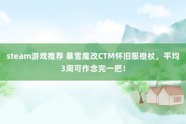 steam游戏推荐 暴雪魔改CTM怀旧服橙杖，平均3周可作念完一把！