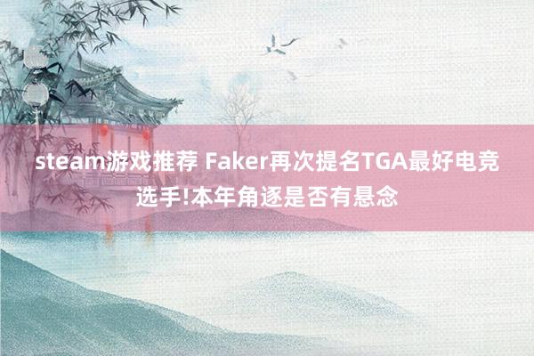 steam游戏推荐 Faker再次提名TGA最好电竞选手!本年角逐是否有悬念