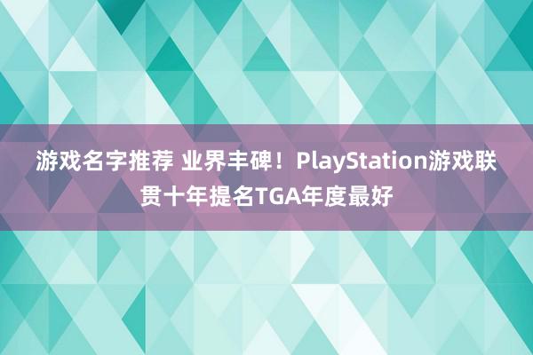 游戏名字推荐 业界丰碑！PlayStation游戏联贯十年提名TGA年度最好