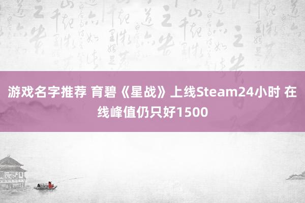 游戏名字推荐 育碧《星战》上线Steam24小时 在线峰值仍只好1500