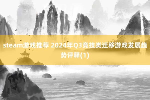 steam游戏推荐 2024年Q3竞技类迁移游戏发展趋势评释(1)