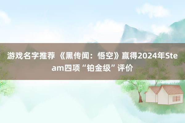 游戏名字推荐 《黑传闻：悟空》赢得2024年Steam四项“铂金级”评价