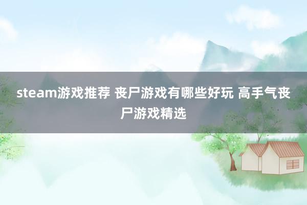 steam游戏推荐 丧尸游戏有哪些好玩 高手气丧尸游戏精选