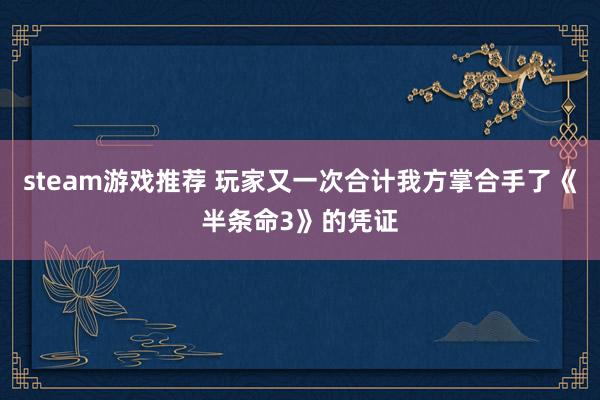 steam游戏推荐 玩家又一次合计我方掌合手了《半条命3》的凭证