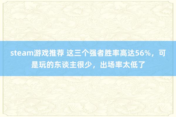 steam游戏推荐 这三个强者胜率高达56%，可是玩的东谈主很少，出场率太低了