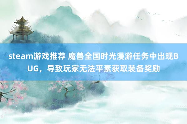 steam游戏推荐 魔兽全国时光漫游任务中出现BUG，导致玩家无法平素获取装备奖励