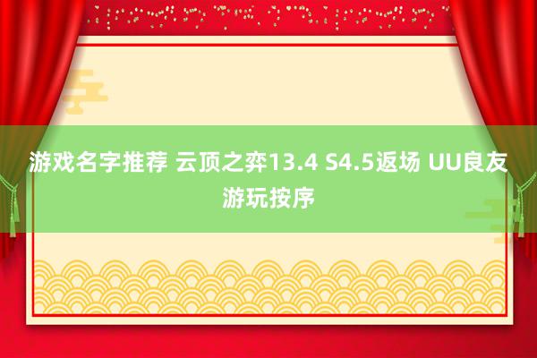 游戏名字推荐 云顶之弈13.4 S4.5返场 UU良友游玩按序