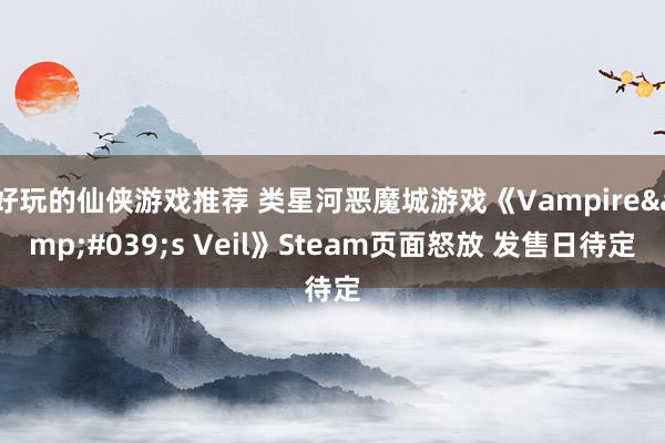 好玩的仙侠游戏推荐 类星河恶魔城游戏《Vampire&#039;s Veil》Steam页面怒放 发售日待定