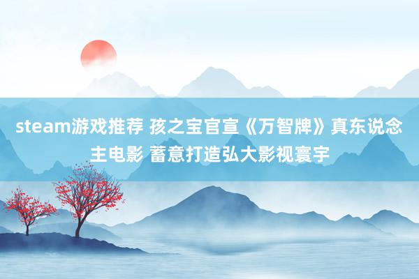 steam游戏推荐 孩之宝官宣《万智牌》真东说念主电影 蓄意打造弘大影视寰宇