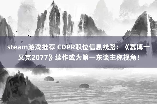 steam游戏推荐 CDPR职位信息线路：《赛博一又克2077》续作或为第一东谈主称视角！