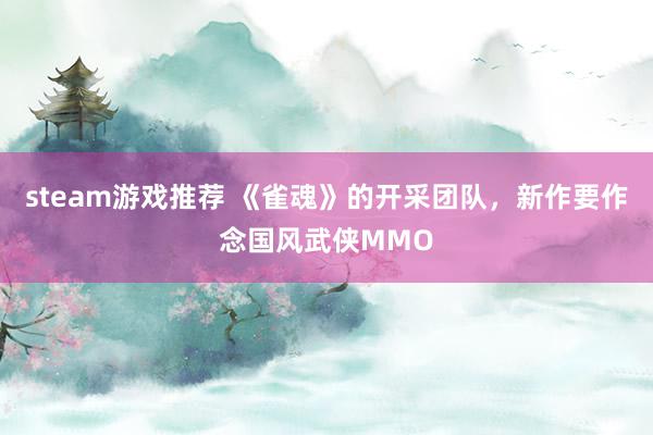 steam游戏推荐 《雀魂》的开采团队，新作要作念国风武侠MMO