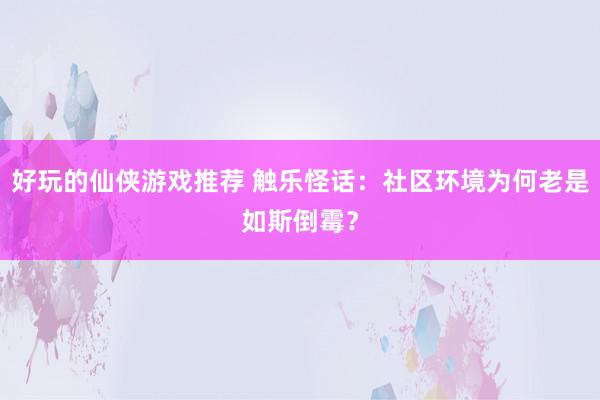 好玩的仙侠游戏推荐 触乐怪话：社区环境为何老是如斯倒霉？