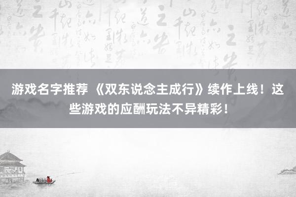 游戏名字推荐 《双东说念主成行》续作上线！这些游戏的应酬玩法不异精彩！