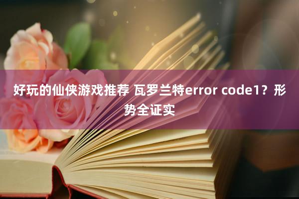 好玩的仙侠游戏推荐 瓦罗兰特error code1？形势全证实